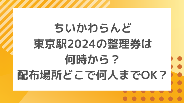 ちいかわらんど東京駅の整理券2024は何時から？配布場所どこで何人までOK？