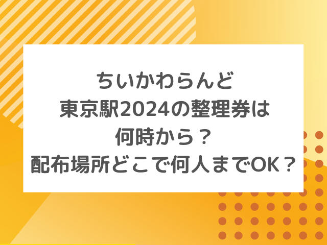 ちいかわらんど東京駅の整理券2024は何時から？配布場所どこで何人までOK？