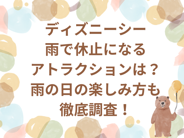 ディズニーシー雨で休止のアトラクションは？雨の日の楽しみ方も徹底調査！