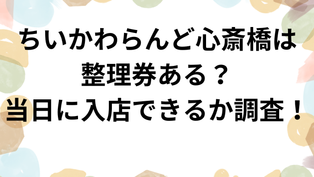 ちいかわらんど心斎橋は整理券ある？当日に入店できるか調査！