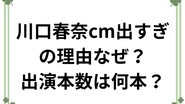 川口春奈cm出すぎの理由なぜ？出演本数は何本？