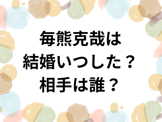 毎熊克哉は結婚いつした？相手は誰？