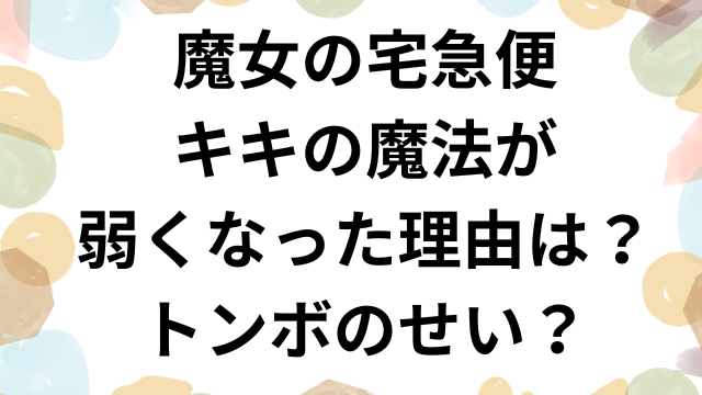 魔女の宅急便キキの魔法が弱くなった理由は？トンボのせい？