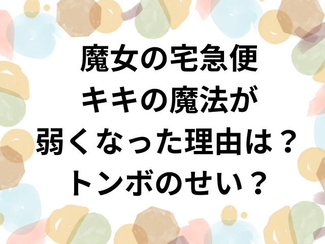 魔女の宅急便キキの魔法が弱くなった理由は？トンボのせい？