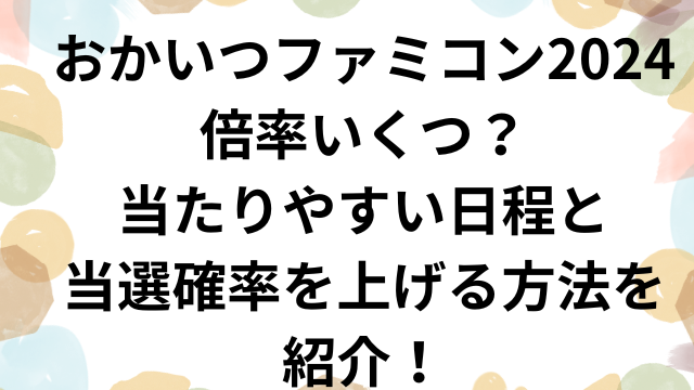 おかいつファミコン2024倍率いくつ？当たりやすい日程と当選確率を上げる方法を紹介！