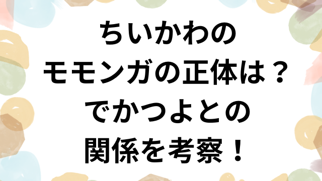 ちいかわのモモンガの正体は？でかつよとの関係を考察！