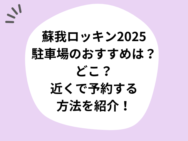 蘇我のロッキン2025駐車場のおすすめは？どこ？近くで予約する方法を紹介！