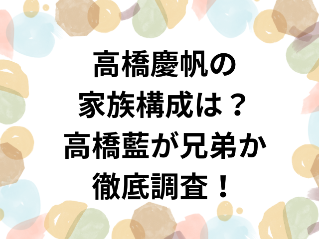 高橋慶帆の家族構成は？高橋藍が兄弟か徹底調査！